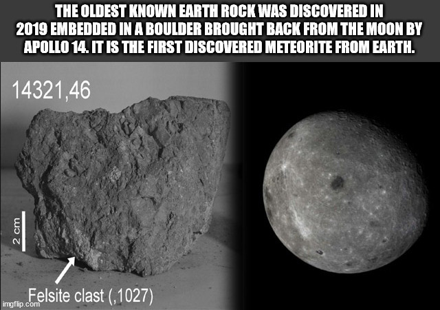 interesting man in the world - The Oldest Known Earth Rock Was Discovered In 2019 Embedded In A Boulder Brought Back From The Moon By Apollo 14. It Is The First Discovered Meteorite From Earth. 14321,46 2 cm Felsite clast ,1027 imgflip.com