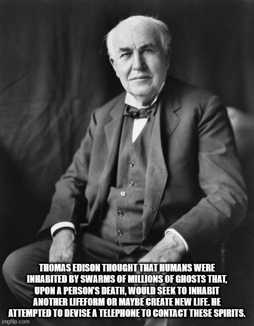 thomas alva edison image download - Thomas Edison Thought That Humans Were Inhabited By Swarms Of Millions Of Ghosts That, Upon A Person'S Death, Would Seek To Inhabit Another Lifeform Or Maybe Create New Life. He Attempted To Devise A Telephone To Contac