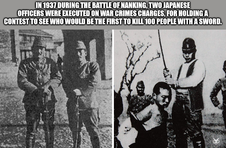 contest to kill 100 people using a sword - In 1937 During The Battle Of Nanking, Two Japanese Officers Were Executed On War Crimes Charges, For Holding A Contest To See Who Would Be The First To Kill 100 People With A Sword. & imgflip.com