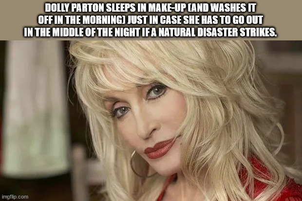 dolly parton - Dolly Parton Sleeps In MakeUp And Washes It Off In The Morning Just In Case She Has To Go Out In The Middle Of The Night If A Natural Disaster Strikes. imgflip.com