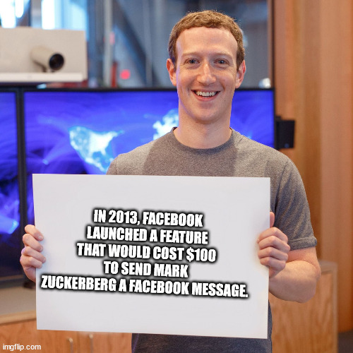 mark zuckerberg sucks - In 2013, Facebook Launched A Feature That Would Cost $100 To Send Mark Zuckerberg A Facebook Message. imgflip.com