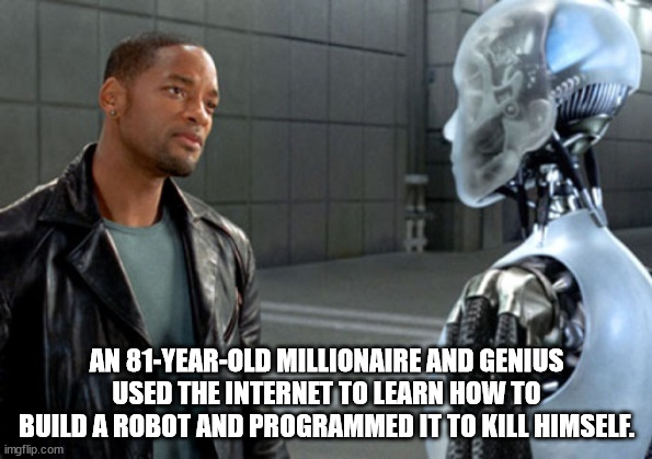 robot film - An 81YearOld Millionaire And Genius Used The Internet To Learn How To Build A Robot And Programmed It To Kill Himself. imgflip.com