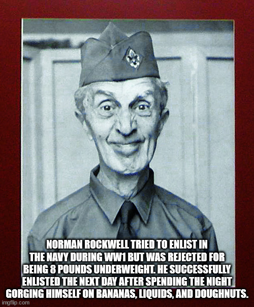 head - Norman Rockwell Tried To Enlist In The Navy During WW1 But Was Rejected For Being 8 Pounds Underweight. He Successfully Enlisted The Next Day After Spending The Night Gorging Himself On Bananas, Liquids, And Doughnuts. imgflip.com
