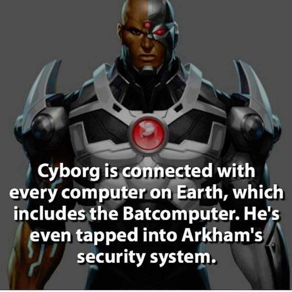 super hero facts - cyborg facts - Cyborg is connected with every computer on Earth, which includes the Batcomputer. He's even tapped into Arkham's security system.
