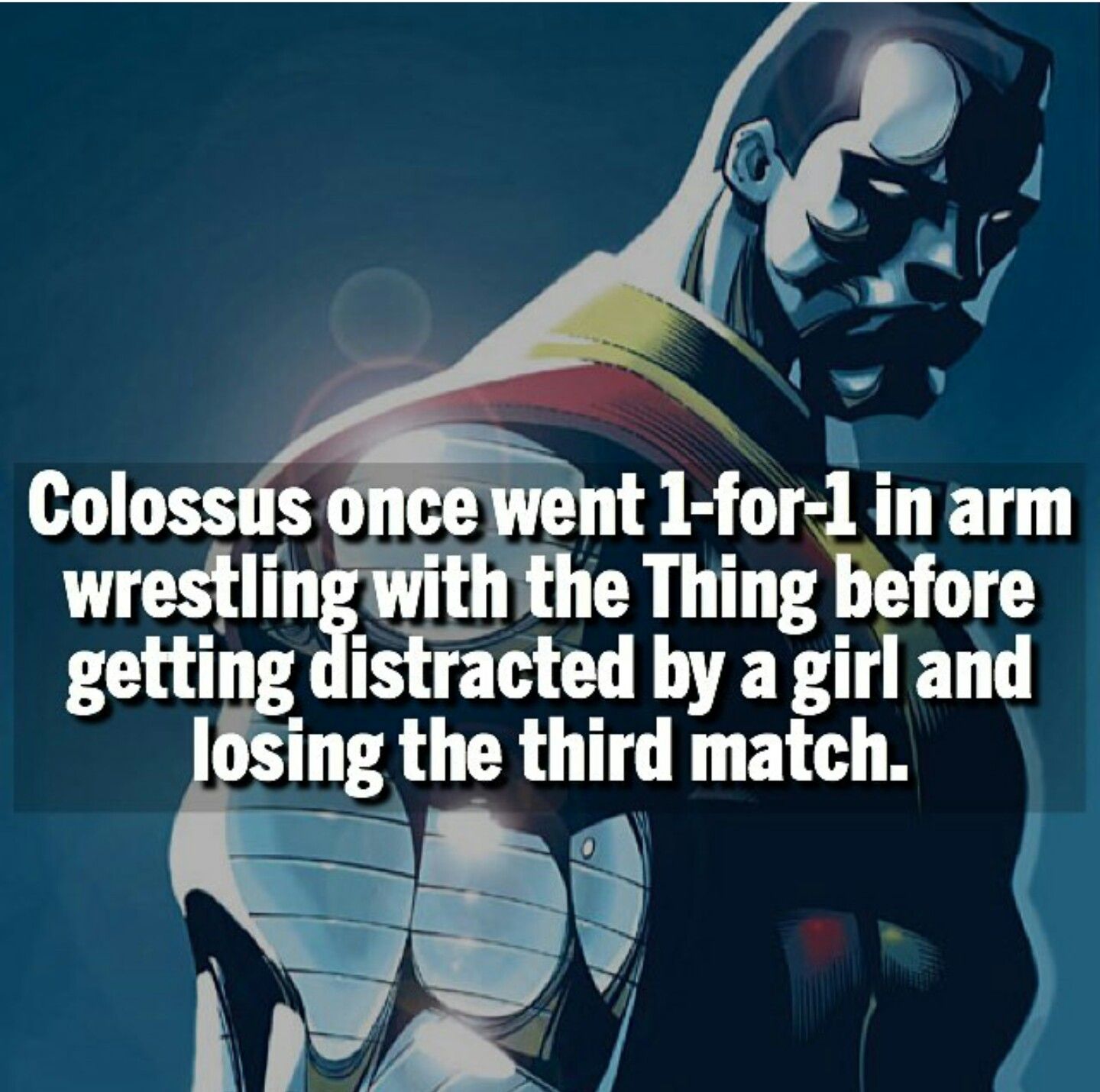 super hero facts - marvel colossus - Colossus once went 1for1 in arm wrestling with the Thing before getting distracted by a girl and losing the third match. 0