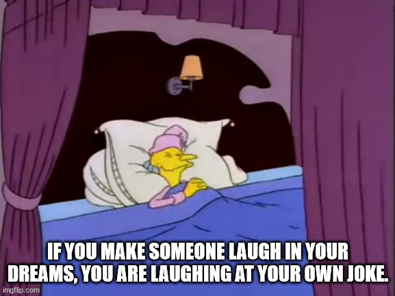 Shower Thoughts - If You Make Someone Laugh In Your Dreams, You Are Laughing At Your Own Joke
