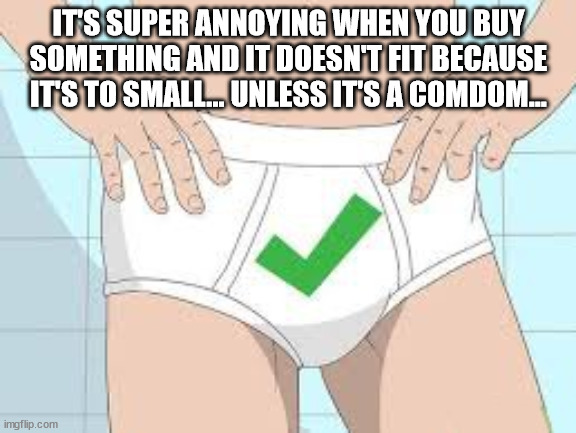 Shower Thoughts - It'S Super Annoying When You Buy Something And It Doesn'T Fit Because It'S To Small...Unless It'S A Comdom...