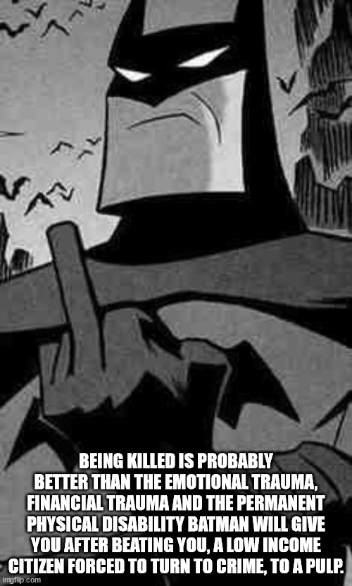 Shower Thoughts - Being Killed Is Probably Better Than The Emotional Trauma, Financial Trauma And The Permanent Physical Disability Batman Will Give You After Beating You, A Low Income Citizen Forced To Turn To Crime, To A Pulp