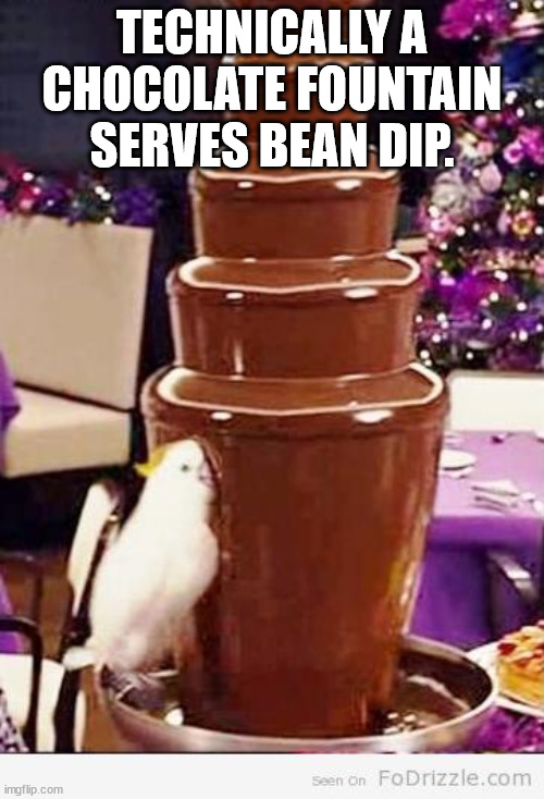 Shower Thoughts - Technically A Chocolate Fountain Serves Bean Dip.
