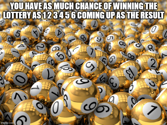 Shower Thoughts - You Have As Much Chance Of Winning The Lottery As 123456 Coming Up As The Result