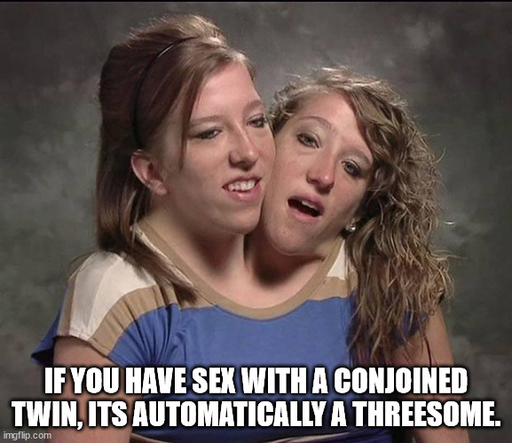 True Thoughts - body with 2 heads - If You Have Sex With A Conjoined Twin, Its Automatically A Threesome.