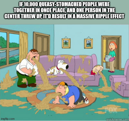 shower thoughts - gif family guy vomit - If 10,000 QueasyStomached People Were Together In Once Place, And One Person In The Center Threw Up, It'D Result In A Massive Ripple Effect 2 imgflip.com quickmeme.com