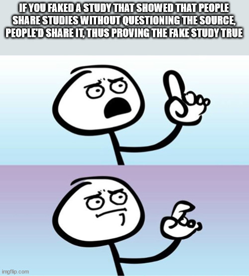 shower thoughts - cant argue meme - If You Faked A Study That Showed That People Studies Without Questioning The Source, People'D It, Thus Proving The Fake Study True ele imgflip.com