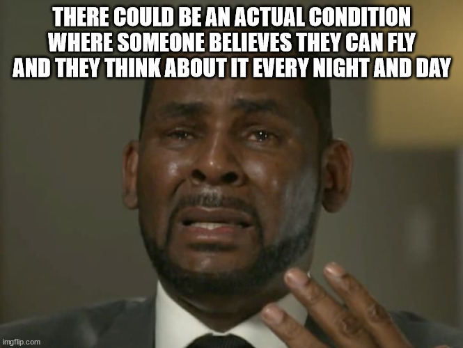 shower thoughts - photo caption - There Could Be An Actual Condition Where Someone Believes They Can Fly And They Think About It Every Night And Day imgflip.com
