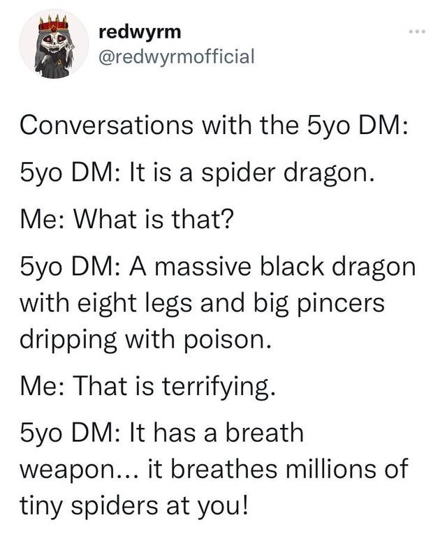 cool pics and memes - 5 to dm spider dragon - redwyrm Conversations with the 5yo Dm 5yo Dm It is a spider dragon. Me What is that? 5yo Dm A massive black dragon with eight legs and big pincers dripping with poison. Me That is terrifying. 5yo Dm It has a b