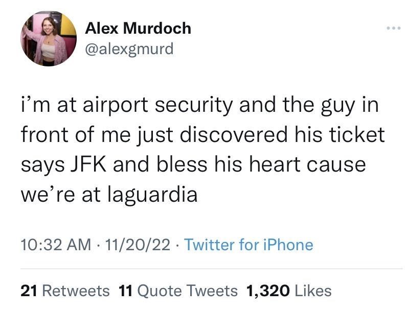 cool pics and memes - oh your boyfriend is a doctor well my - Alex Murdoch i'm at airport security and the guy in front of me just discovered his ticket says Jfk and bless his heart cause we're at laguardia 112022 Twitter for iPhone . . 21 11 Quote Tweets