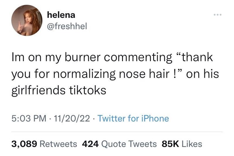 cool pics and memes - giggling inside the trojan horse - helena Im on my burner commenting "thank you for normalizing nose hair !" on his girlfriends tiktoks 112022 Twitter for iPhone 3,089 424 Quote Tweets 85K
