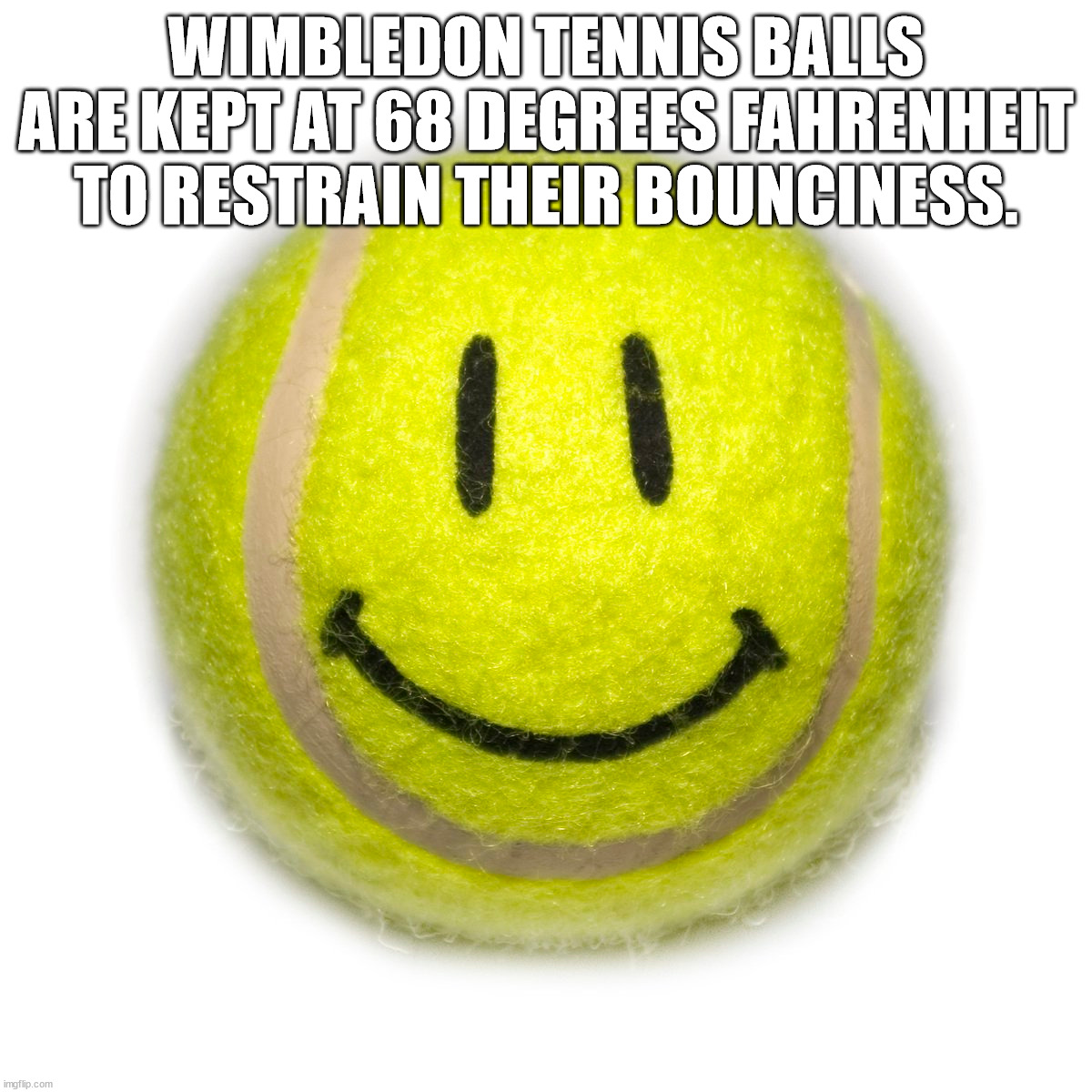 smiley - Wimbledon Tennis Balls Are Kept At 68 Degrees Fahrenheit To Restrain Their Bounciness. imgflip.com