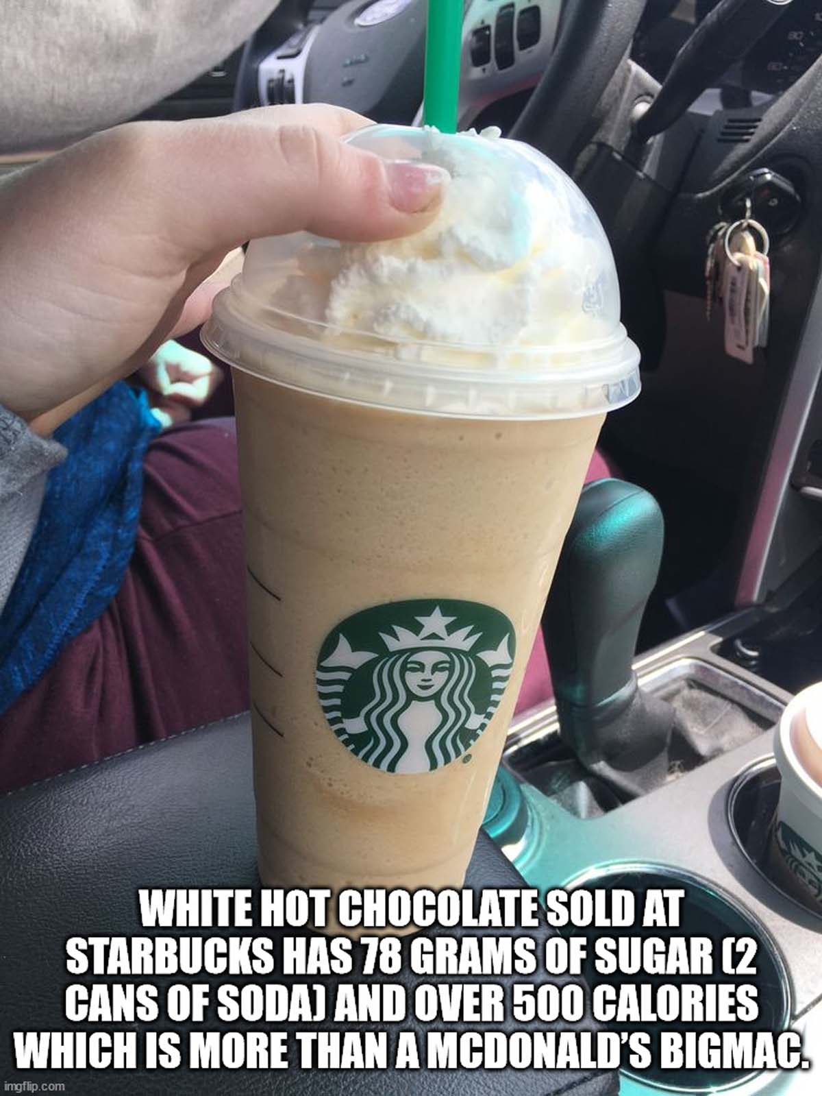 frappé coffee - White Hot Chocolate Sold At Starbucks Has 78 Grams Of Sugar 2 Cans Of Soda And Over 500 Calories Which Is More Than A Mcdonald'S Bigmac. imgflip.com
