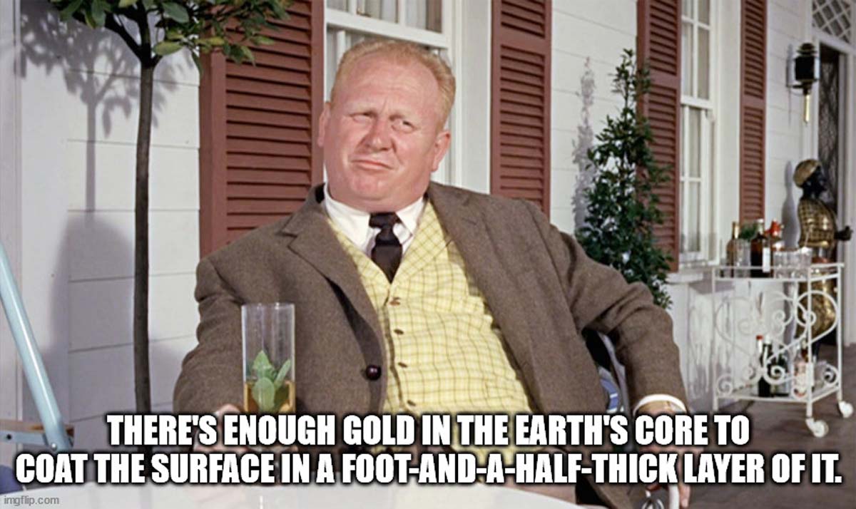 goldfinger bond - There'S Enough Gold In The Earth'S Core To Coat The Surface In A FootAndAHalfThick Layer Of It. imgflip.com
