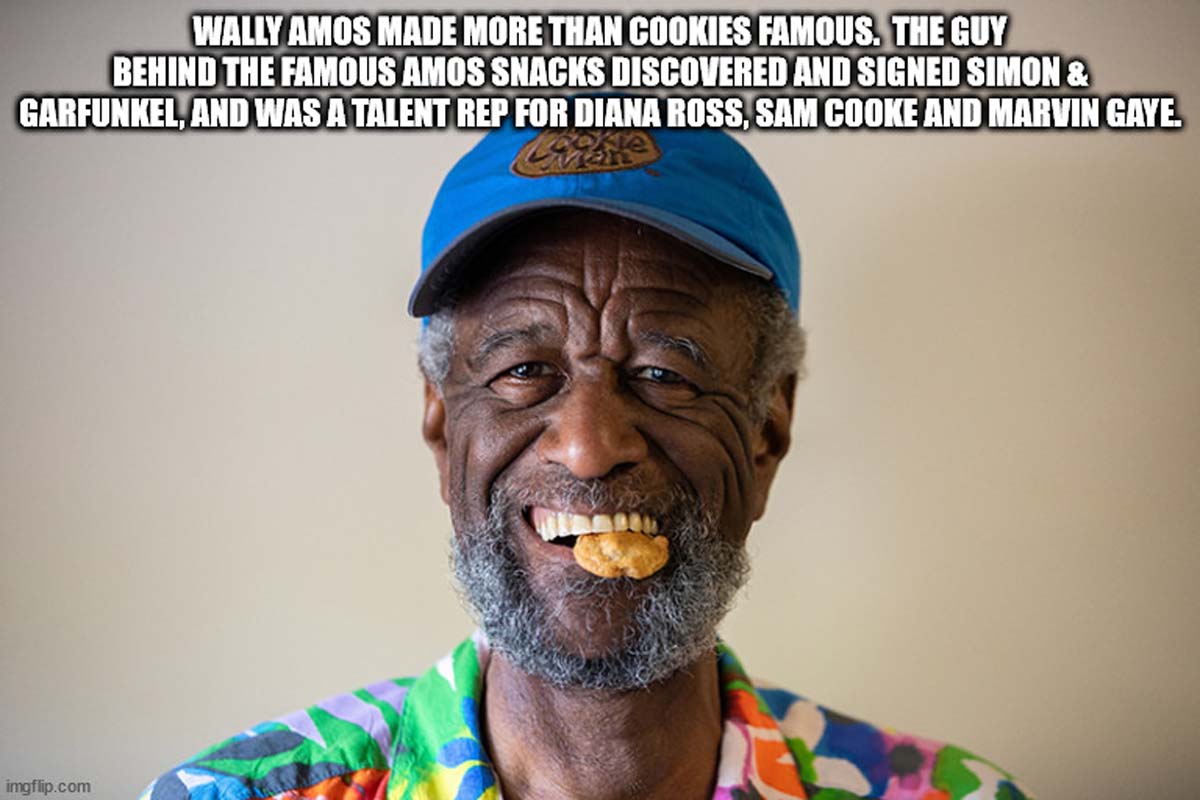 wallace amos - Wally Amos Made More Than Cookies Famous. The Guy Behind The Famous Amos Snacks Discovered And Signed Simon & Garfunkel, And Was A Talent Rep For Diana Ross, Sam Cooke And Marvin Gaye. imgflip.com