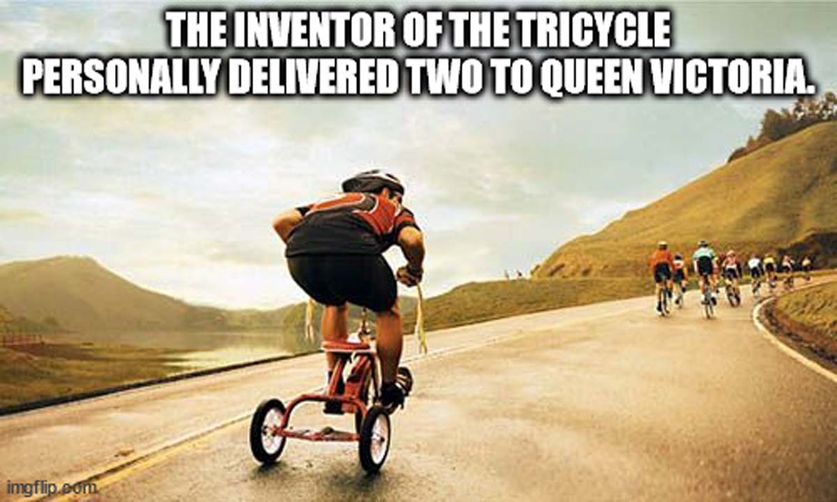 Meme - The Inventor Of The Tricycle Personally Delivered Two To Queen Victoria. imgflip.com