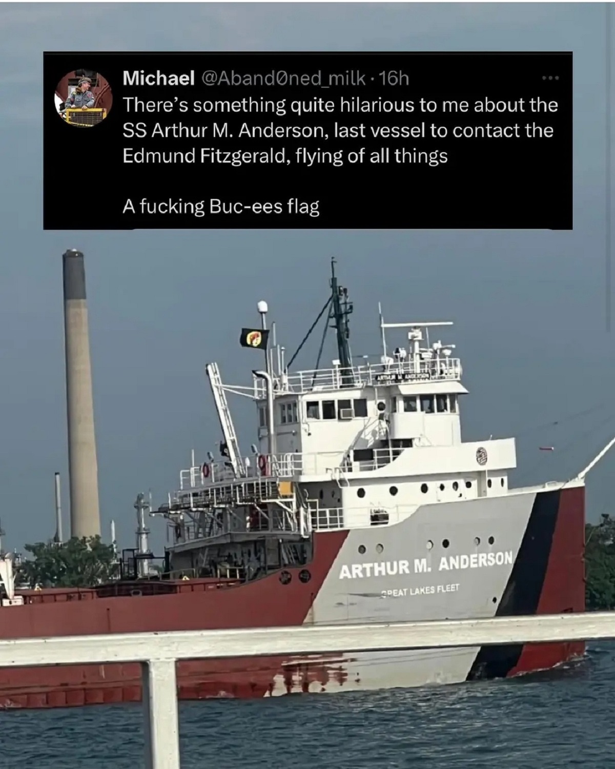 ss arthur m anderson flying a buc ee's flag - Michael milk. 16h There's something quite hilarious to me about the Ss Arthur M. Anderson, last vessel to contact the Edmund Fitzgerald, flying of all things A fucking Bucees flag Arthur M. Anderson Peat Lakes