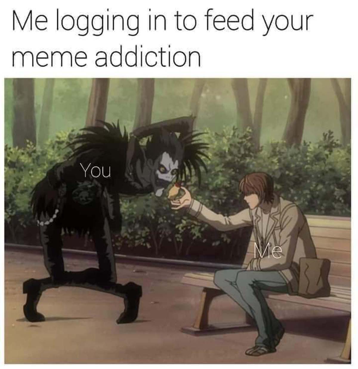 ryuk giving apple to light - Me logging in to feed your meme addiction You Me