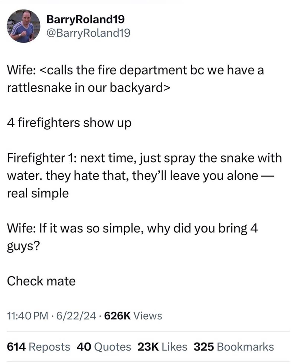 document - BarryRoland19 Wife  4 firefighters show up Firefighter 1 next time, just spray the snake with water. they hate that, they'll leave you alone real simple Wife If it was so simple, why did…