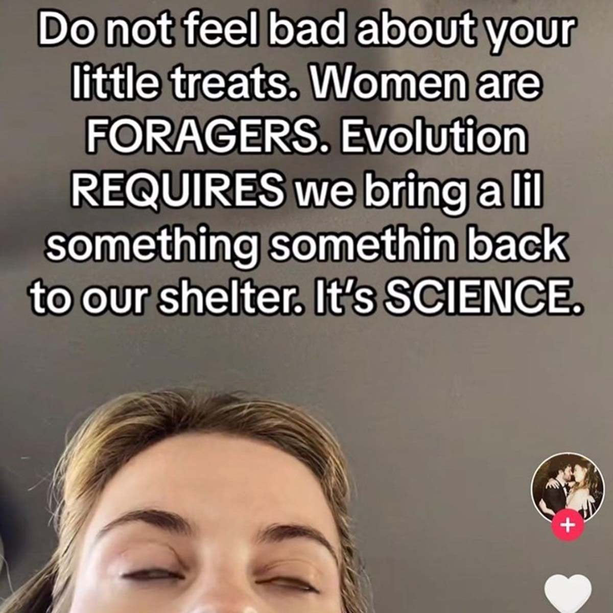 photo caption - Do not feel bad about your little treats. Women are Foragers. Evolution Requires we bring a lil something somethin back to our shelter. It's Science.