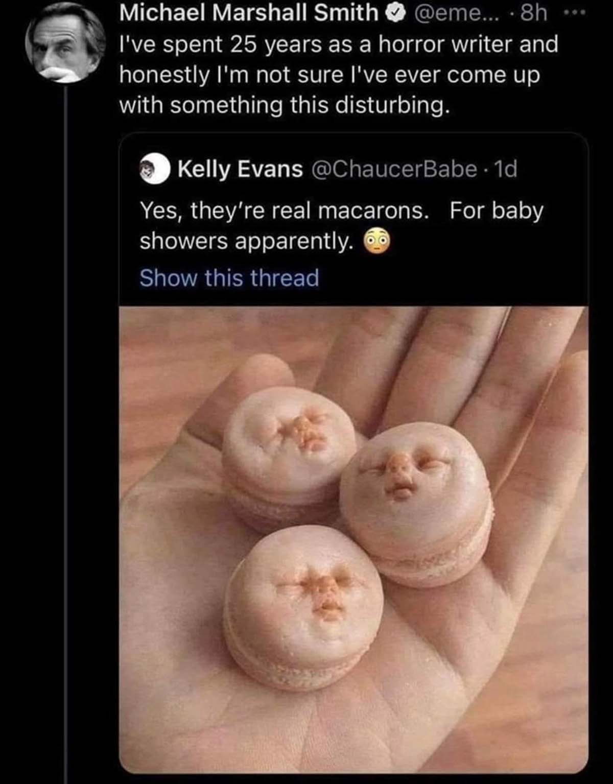 realistic baby face macaroons - Michael Marshall Smith ... 8h... I've spent 25 years as a horror writer and honestly I'm not sure I've ever come up with something this disturbing. Kelly Evans 1d Yes, they're real macarons. For baby showers apparently. Sho