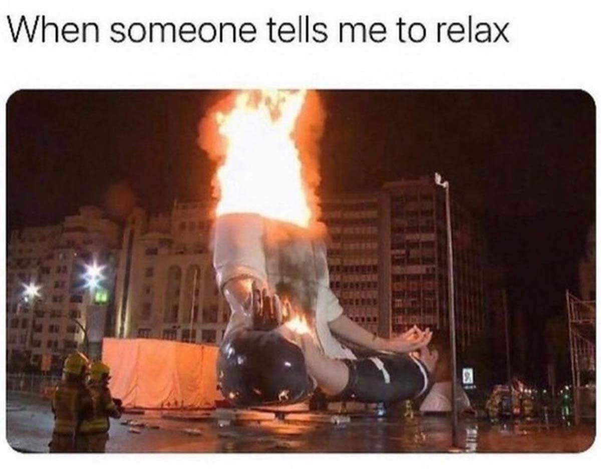 someone tells you to relax - When someone tells me to relax