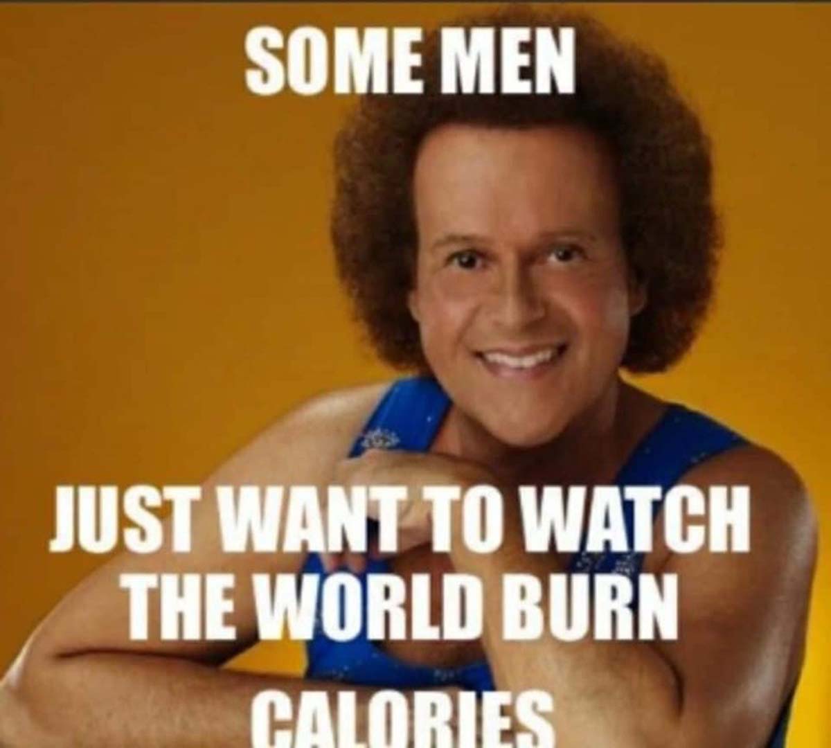 photo caption - Some Men Just Want To Watch The World Burn Calories