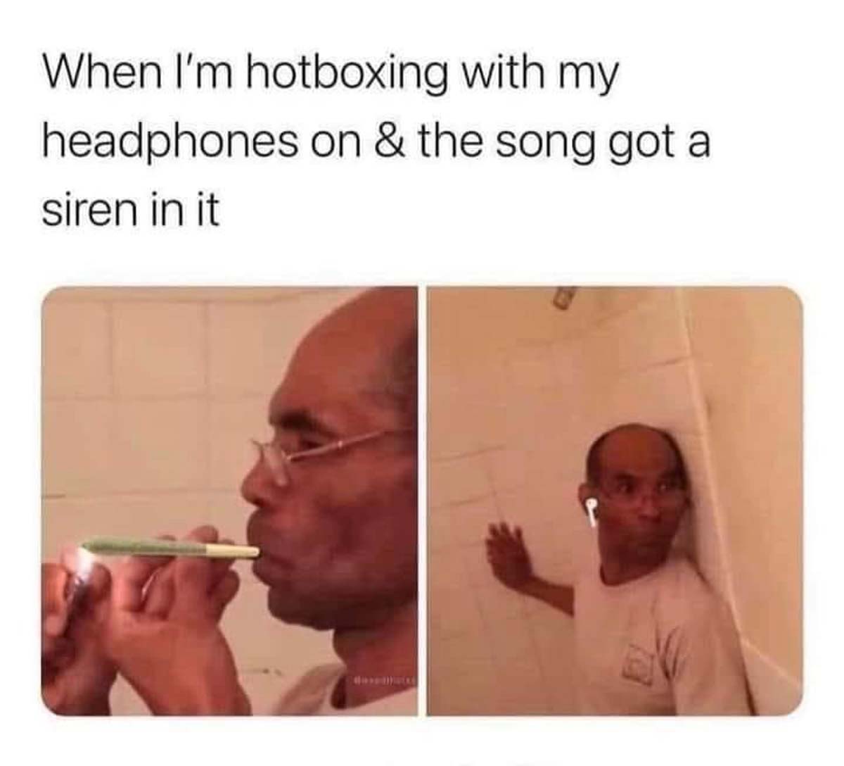 Cannabis - When I'm hotboxing with my headphones on & the song got a siren in it