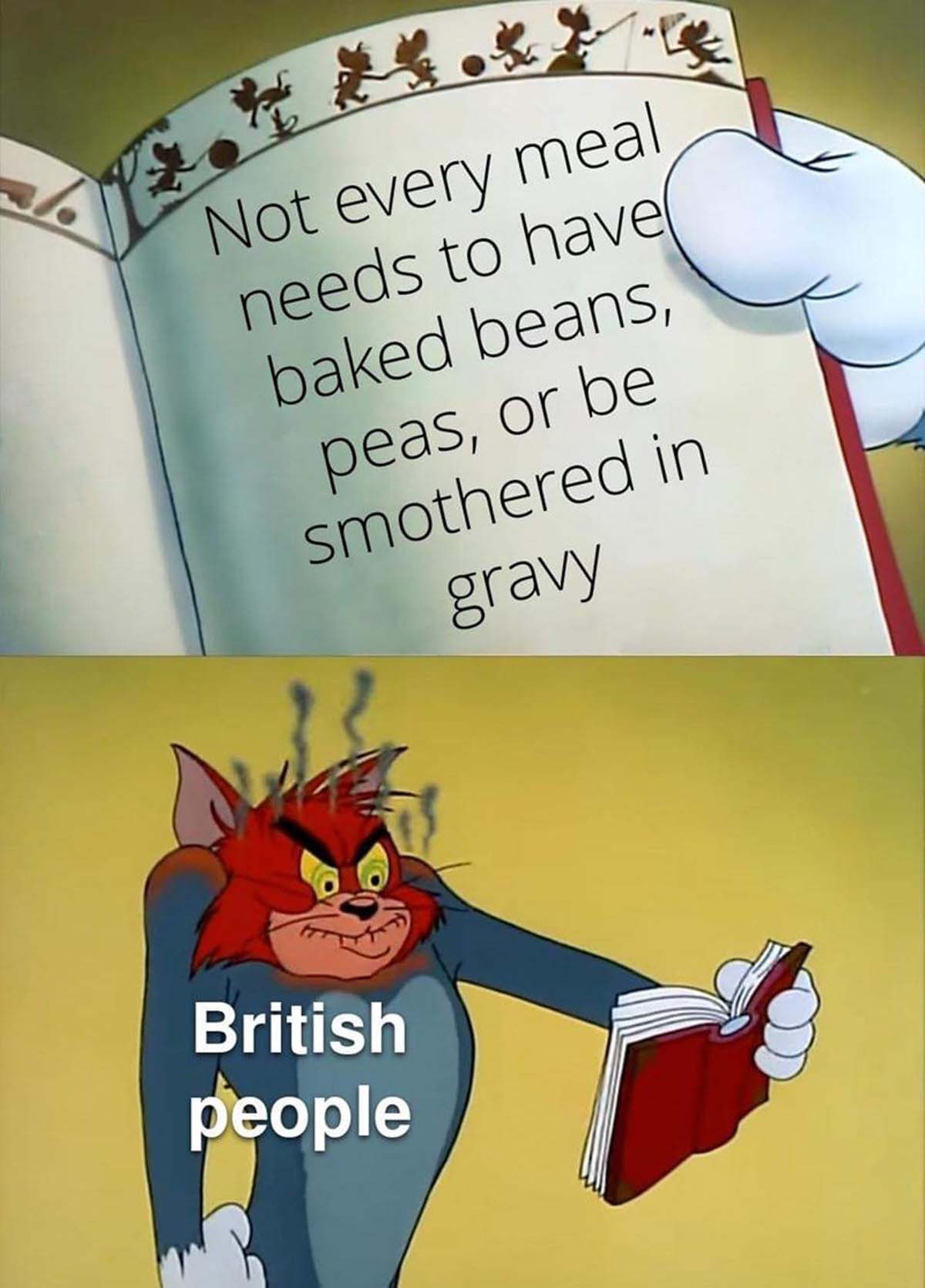 just because you re older doesn t mean you re right - Not every meal needs to have baked beans, peas, or be smothered in gravy British people