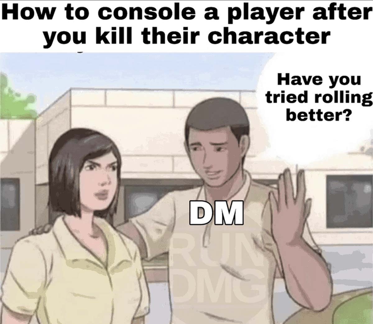 calm an angry woman meme - How to console a player after you kill their character Have you tried rolling better? Dm Run Dmg