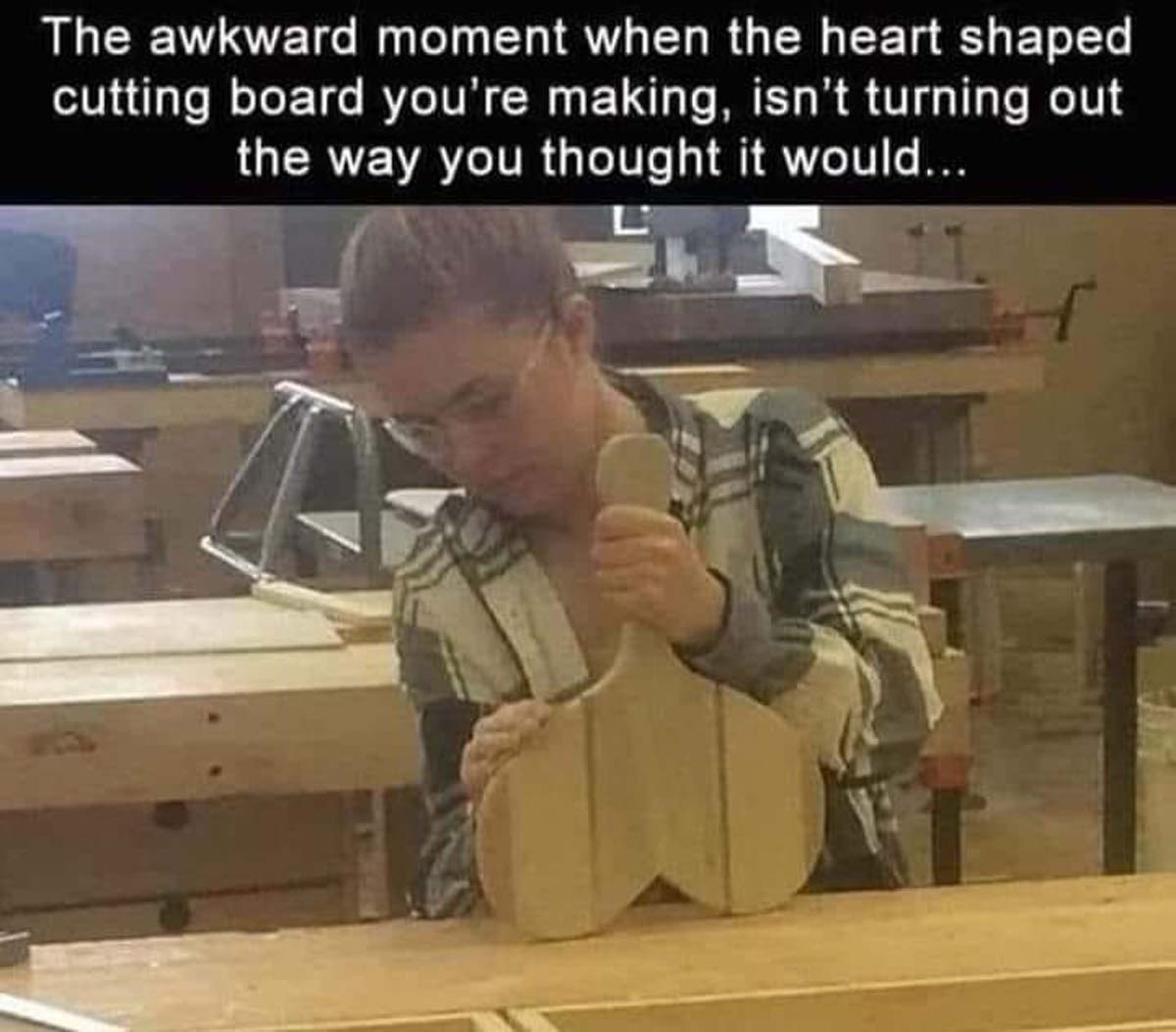 funny woodworking memes - The awkward moment when the heart shaped cutting board you're making, isn't turning out the way you thought it would...