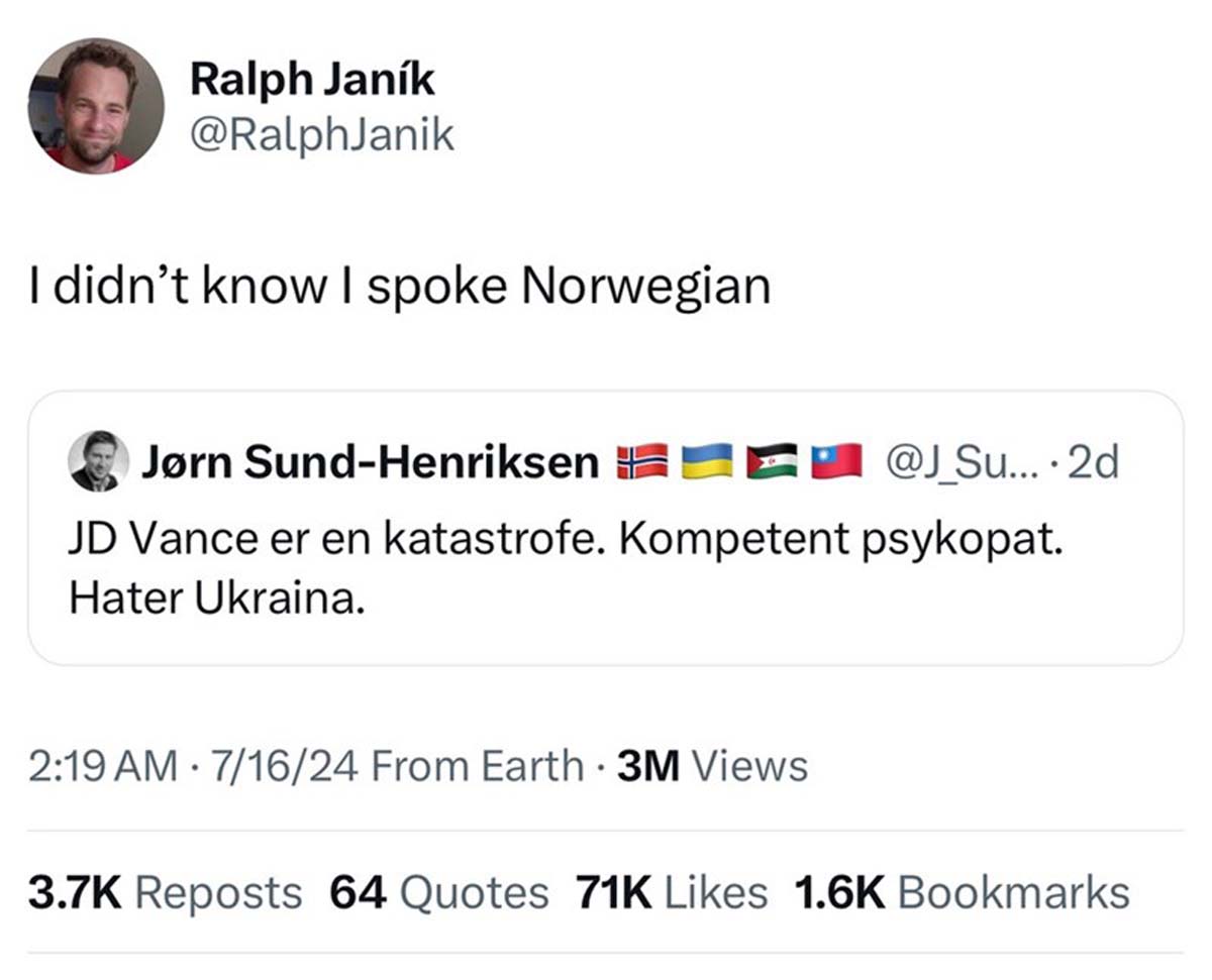 screenshot - Ralph Jank I didn't know I spoke Norwegian Jrn SundHenriksen Su....2d Jd Vance er en katastrofe. Kompetent psykopat. Hater Ukraina. 71624 From Earth 3M Views Reposts 64 Quotes 71K Bookmarks