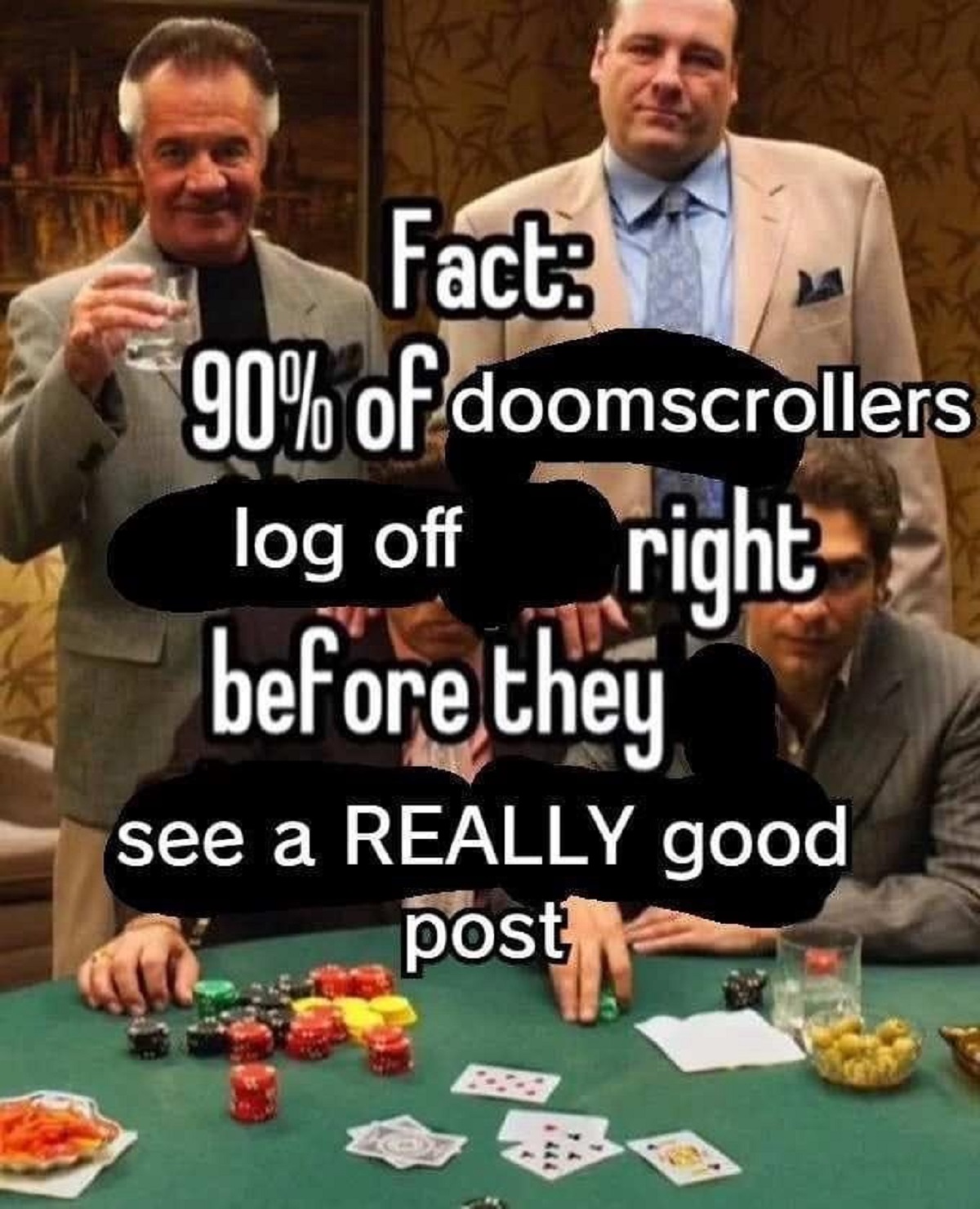 fact 90 of gambling addicts - Fact 90% of doomscrollers log off right before they see a Really good post