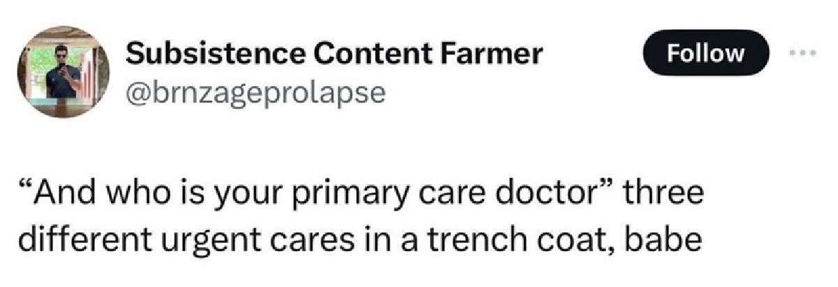 parallel - Subsistence Content Farmer "And who is your primary care doctor" three different urgent cares in a trench coat, babe