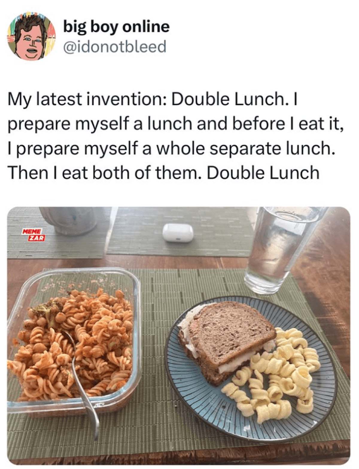 banana bread - big boy online My latest invention Double Lunch. I prepare myself a lunch and before I eat it, I prepare myself a whole separate lunch. Then I eat both of them. Double Lunch Meme Zar