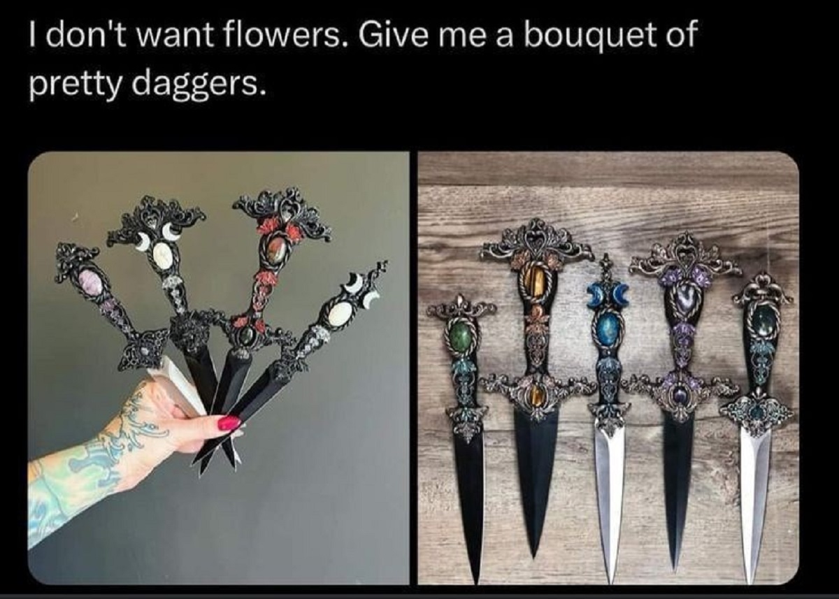 dagger - I don't want flowers. Give me a bouquet of pretty daggers.