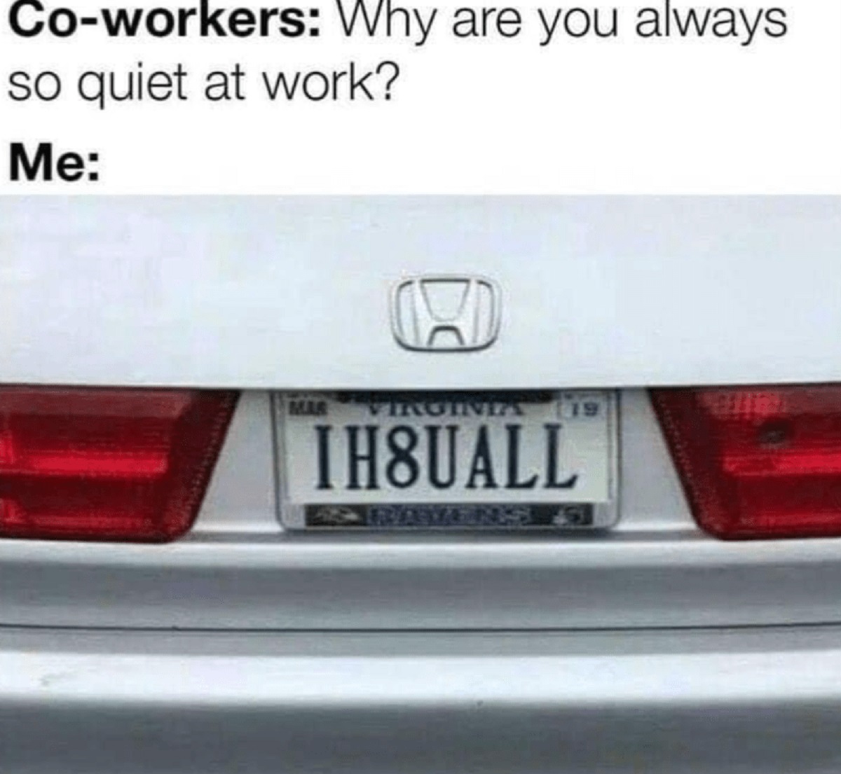 honda - Coworkers Why are you always so quiet at work? Me Mar Virginia 19 IH8UALL