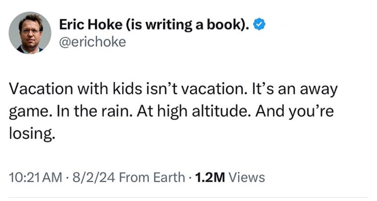 screenshot - Eric Hoke is writing a book. Vacation with kids isn't vacation. It's an away game. In the rain. At high altitude. And you're losing. 8224 From Earth 1.2M Views