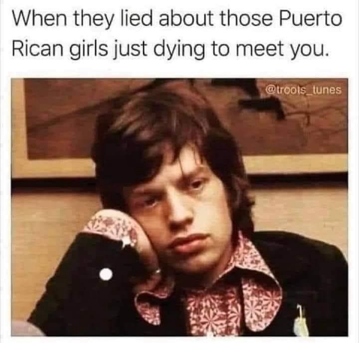 Internet meme - When they lied about those Puerto Rican girls just dying to meet you.