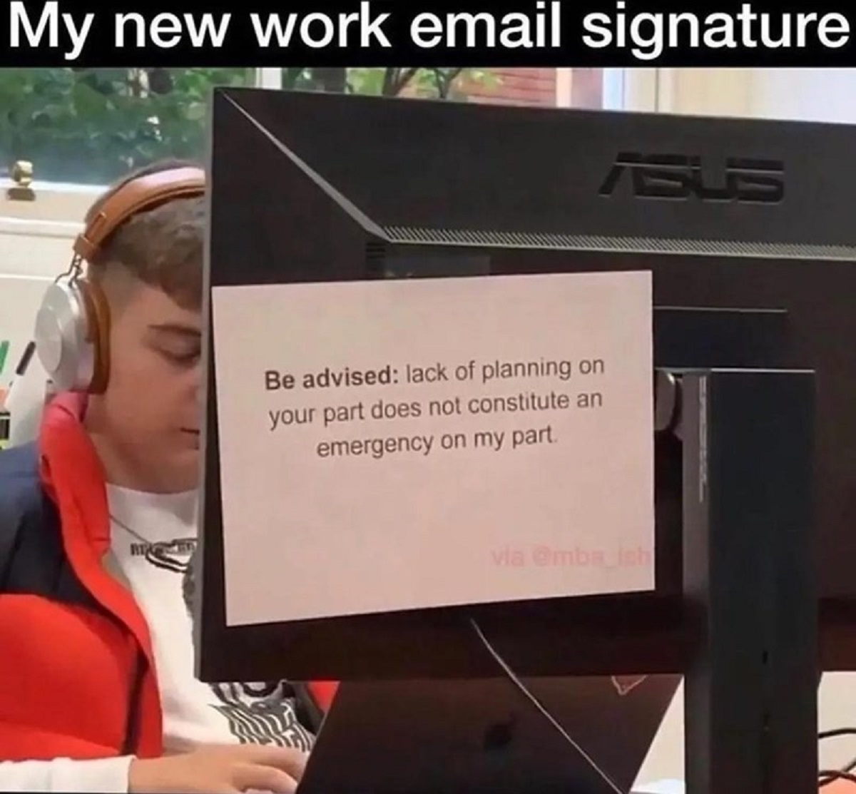 general motors - My new work email signature Asus Be advised lack of planning on your part does not constitute an emergency on my part. via ish