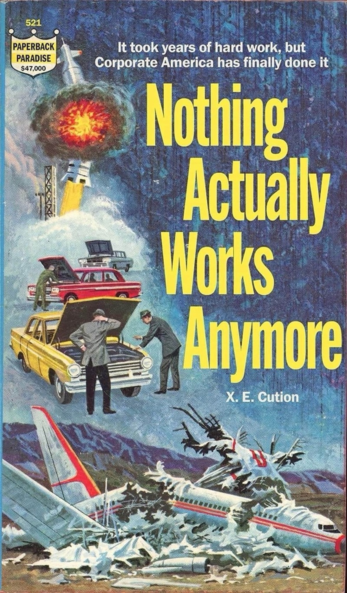 paperback paradise - 521 Paperback Paradise $47,000 It took years of hard work, but Corporate America has finally done it Nothing Actually Works Anymore X. E. Cution