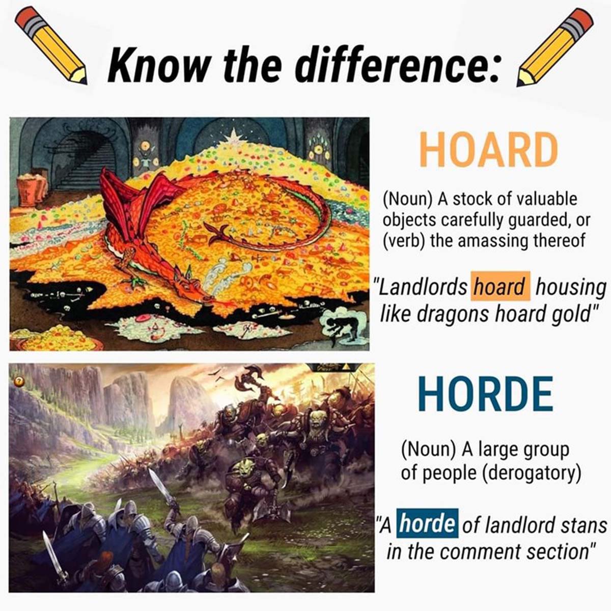 hobbit smaug illustration - Know the difference Hoard Noun A stock of valuable objects carefully guarded, or verb the amassing thereof "Landlords hoard housing dragons hoard gold" Horde Noun A large group of people derogatory "A horde of landlord stans in