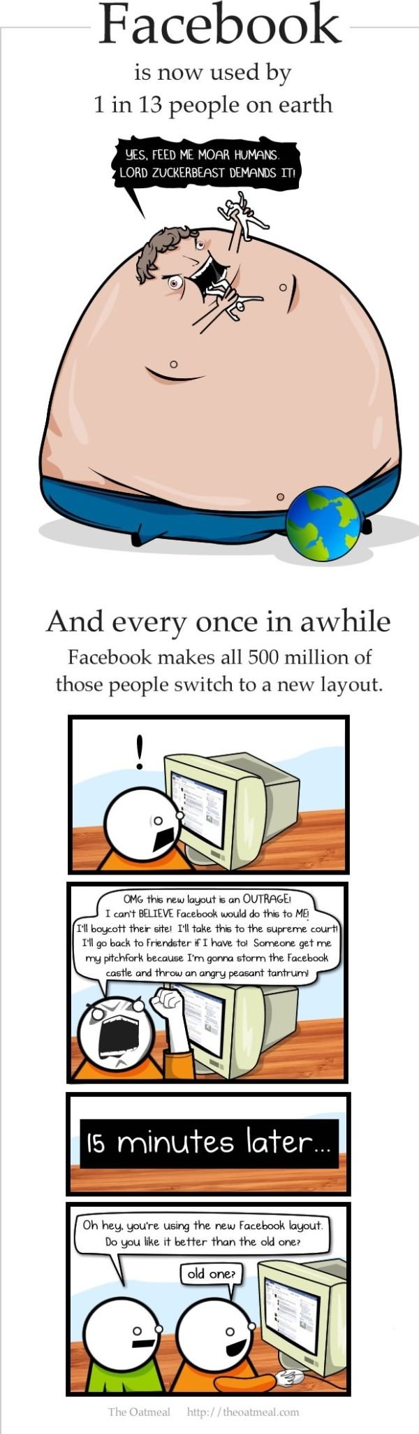 oatmeal facebook - Facebook is now used by 1 in 13 people on earth Yes, Feed Me Moar Humans Lord Zuckerbeast Demands Iti And every once in awhile Facebook makes all 500 million of those people switch to a new layout. Omg this new layout is an Outrage! I c