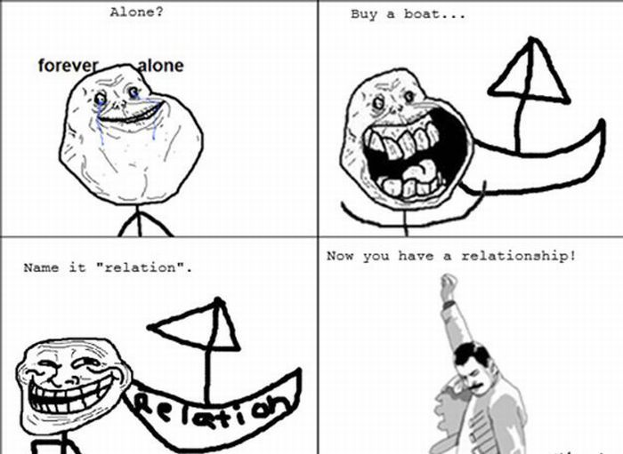 forever alone - Alone? Buy a boat... forever alone Now you have a relationship! Name it "relation".